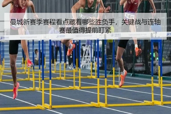 曼城新赛季赛程看点藏着哪些胜负手，关键战与连轴赛最值得提前盯紧